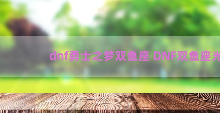 dnf勇士之梦双鱼座 DNF双鱼座光环